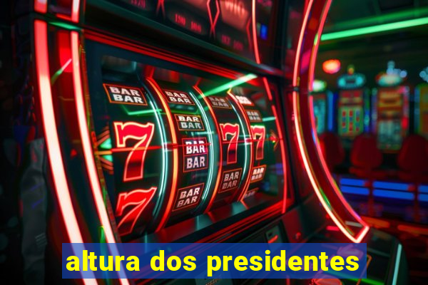 altura dos presidentes